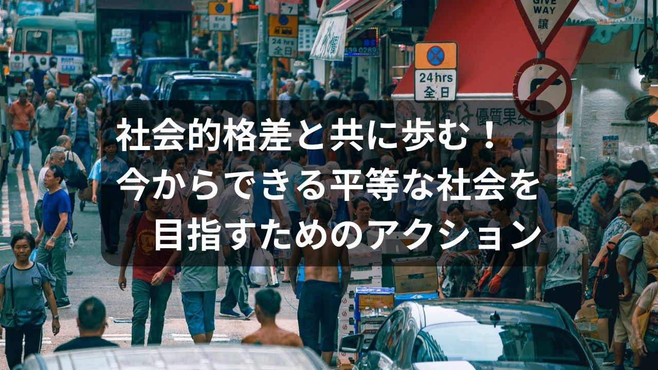 社会的格差と共に歩む!今からできる平等な社会を目指すためのアクション